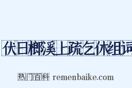 伏日榔溪上疏乞休组词是什么意思的图片